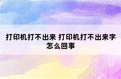 打印机打不出来 打印机打不出来字怎么回事